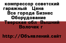 компрессор советский гаражный › Цена ­ 5 000 - Все города Бизнес » Оборудование   . Тверская обл.,Вышний Волочек г.